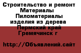 Строительство и ремонт Материалы - Пиломатериалы,изделия из дерева. Пермский край,Гремячинск г.